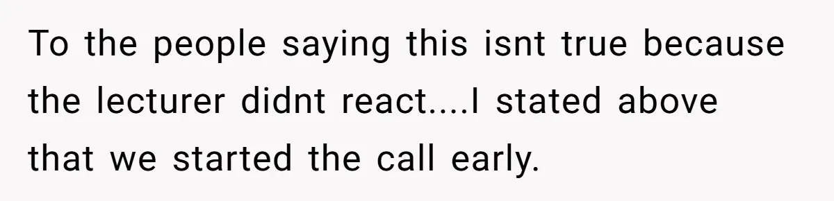To the people saying this isnt true because the lecturer didnt react....I stated above that we started the call early.