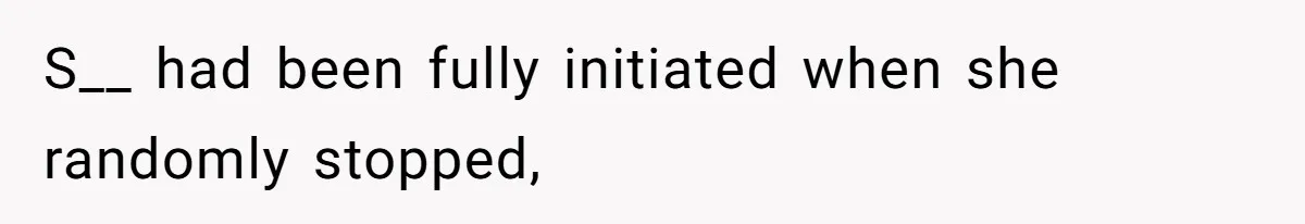 S__ had been fully initiated when she randomly stopped,