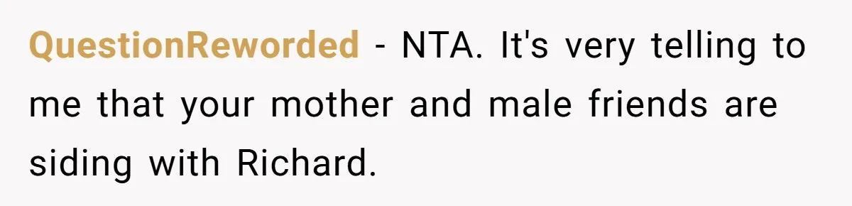 QuestionReworded − NTA. It's very telling to me that your mother and male friends are siding with Richard.
