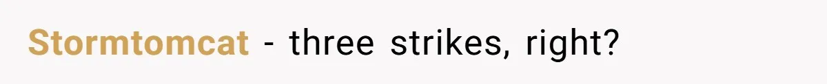 Stormtomcat − three strikes, right?