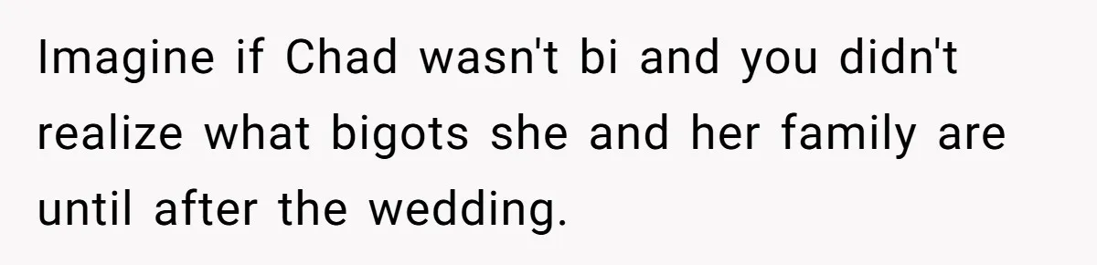 Imagine if Chad wasn't bi and you didn't realize what bigots she and her family are until after the wedding.