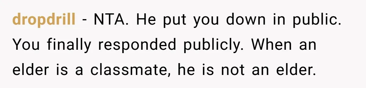 dropdrill − NTA. He put you down in public. You finally responded publicly. When an elder is a classmate, he is not an elder.
