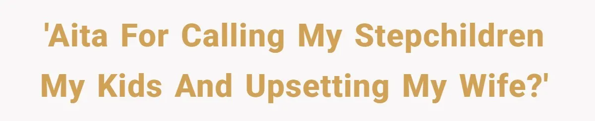 'AITA for calling my stepchildren my kids and upsetting my wife?'