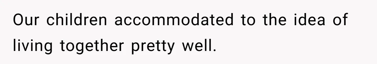 Our children accommodated to the idea of living together pretty well.