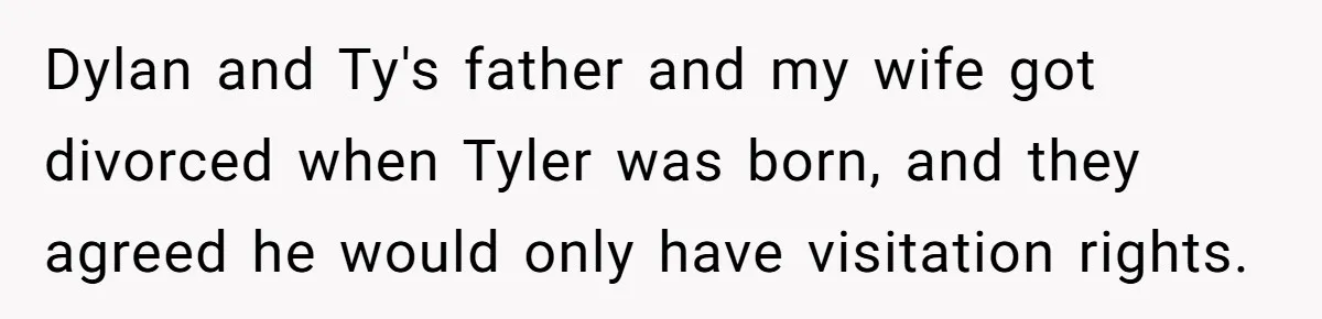 Dylan and Ty's father and my wife got divorced when Tyler was born, and they agreed he would only have visitation rights.