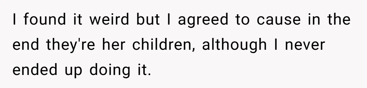 I found it weird but I agreed to cause in the end they're her children, although I never ended up doing it.