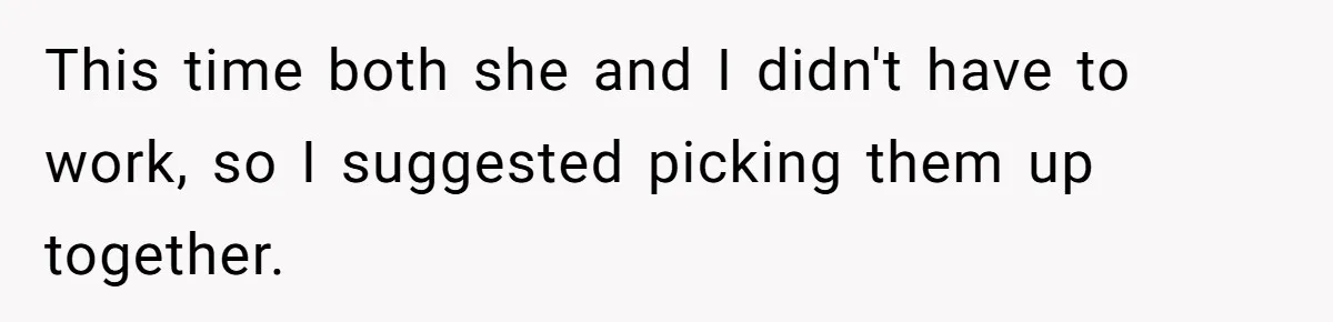 This time both she and I didn't have to work, so I suggested picking them up together.