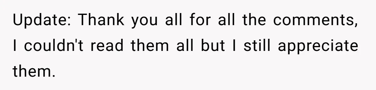 Update: Thank you all for all the comments, I couldn't read them all but I still appreciate them.