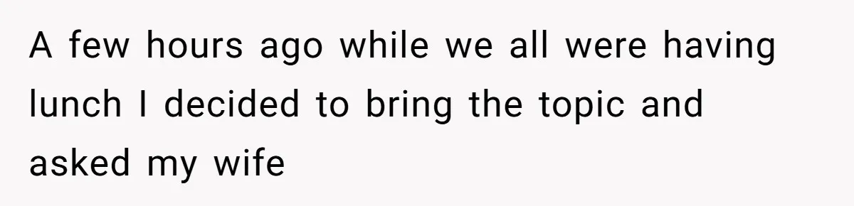 A few hours ago while we all were having lunch I decided to bring the topic and asked my wife