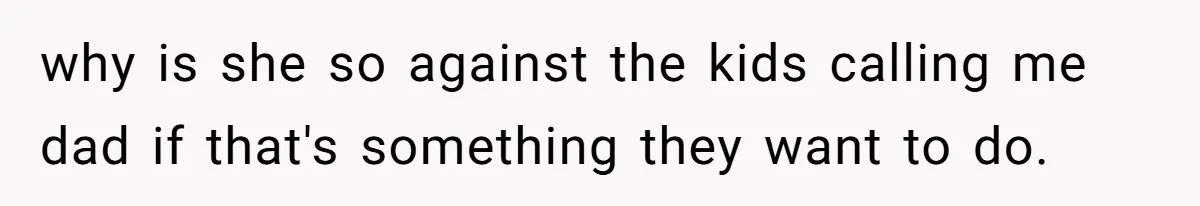 why is she so against the kids calling me dad if that's something they want to do.