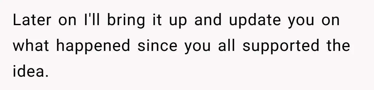 Later on I'll bring it up and update you on what happened since you all supported the idea.