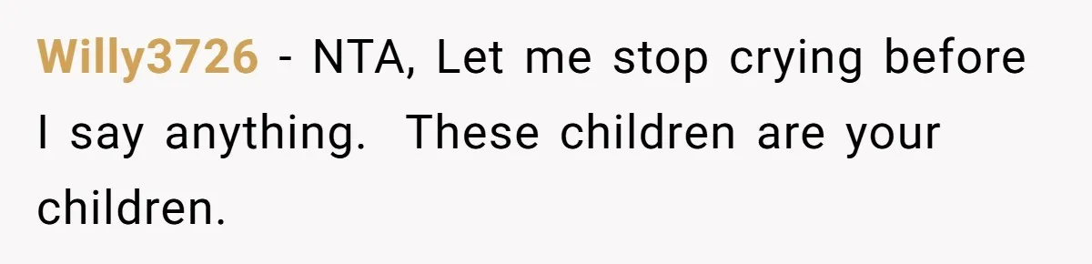 Willy3726 − NTA, Let me stop crying before I say anything. ​ These children are your children.