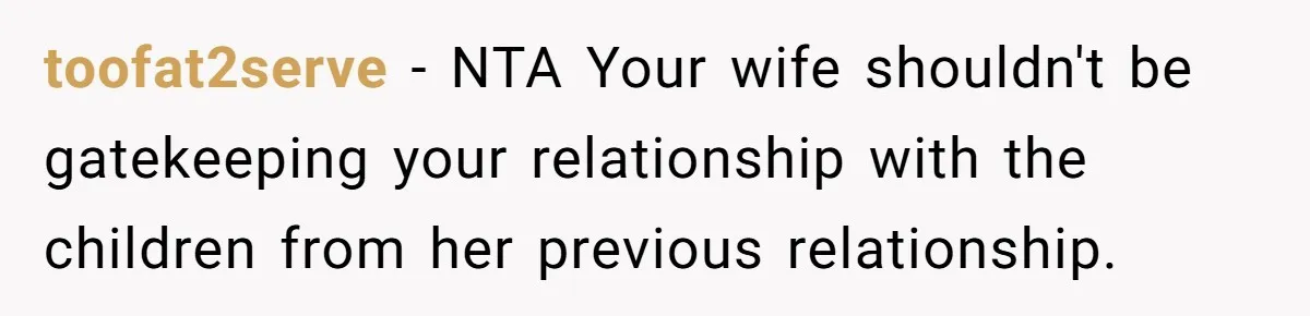 toofat2serve − NTA Your wife shouldn't be gatekeeping your relationship with the children from her previous relationship.
