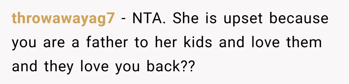 throwawayag7 − NTA. She is upset because you are a father to her kids and love them and they love you back??