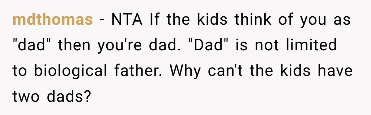 mdthomas − NTA If the kids think of you as "dad" then you're dad. "Dad" is not limited to biological father. Why can't the kids have two dads?