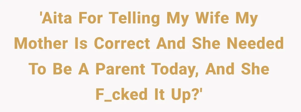 'AITA for telling my wife my mother is correct and she needed to be a parent today, and she f_cked it up?'