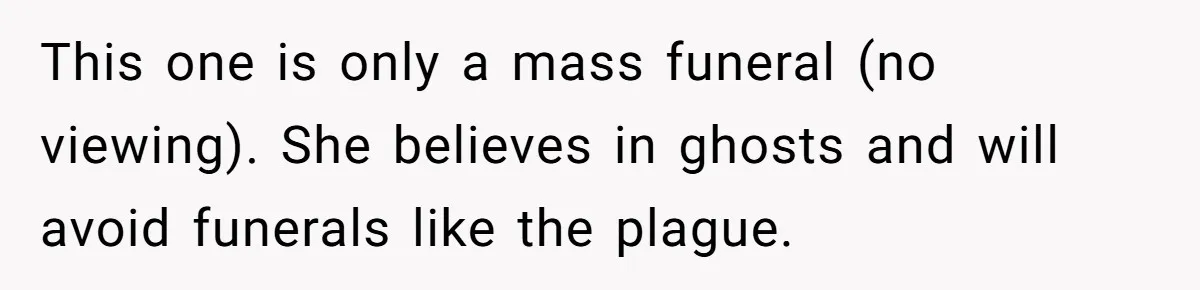 This one is only a mass funeral (no viewing). She believes in ghosts and will avoid funerals like the plague.