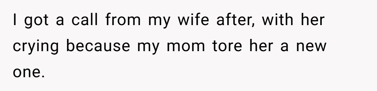 I got a call from my wife after, with her crying because my mom tore her a new one.