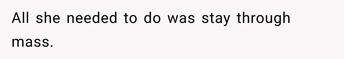 All she needed to do was stay through mass.