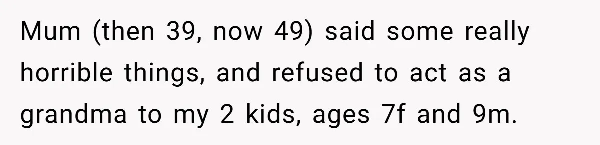 Mum (then 39, now 49) said some really horrible things, and refused to act as a grandma to my 2 kids, ages 7f and 9m.