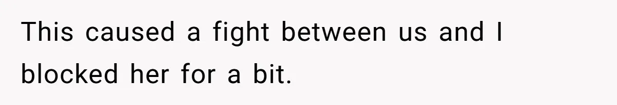 This caused a fight between us and I blocked her for a bit.