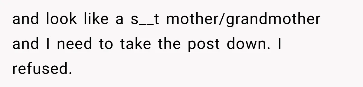 and look like a s__t mother/grandmother and I need to take the post down. I refused.
