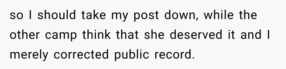 so I should take my post down, while the other camp think that she deserved it and I merely corrected public record.
