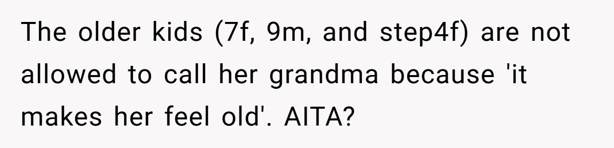 The older kids (7f, 9m, and step4f) are not allowed to call her grandma because 'it makes her feel old'. AITA?