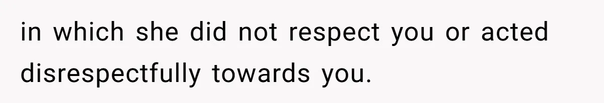 in which she did not respect you or acted disrespectfully towards you.