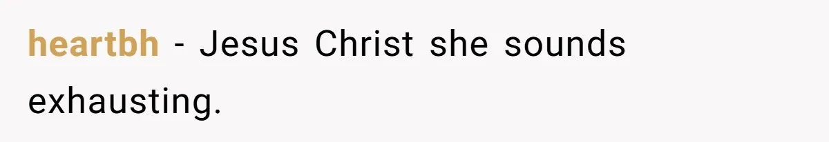 heartbh − Jesus Christ she sounds exhausting.