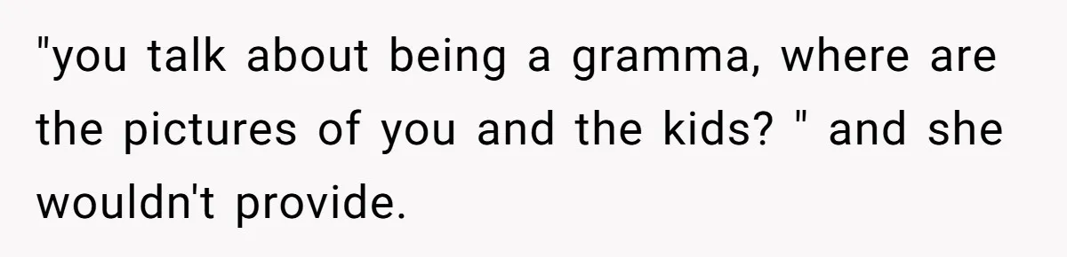 "you talk about being a gramma, where are the pictures of you and the kids? " and she wouldn't provide.