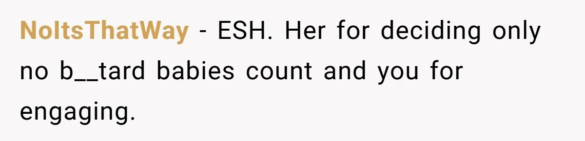 NoItsThatWay − ESH. Her for deciding only no b__tard babies count and you for engaging.