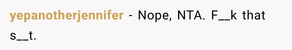 yepanotherjennifer − Nope, NTA. F__k that s__t.