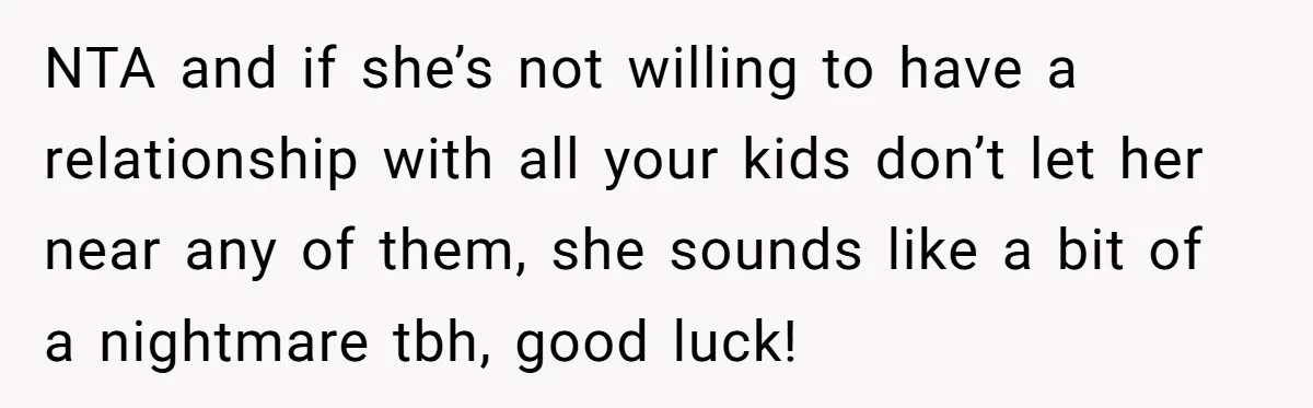 NTA and if she’s not willing to have a relationship with all your kids don’t let her near any of them, she sounds like a bit of a nightmare tbh,...