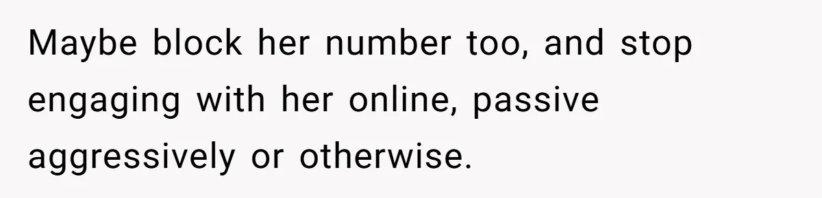 Maybe block her number too, and stop engaging with her online, passive aggressively or otherwise.