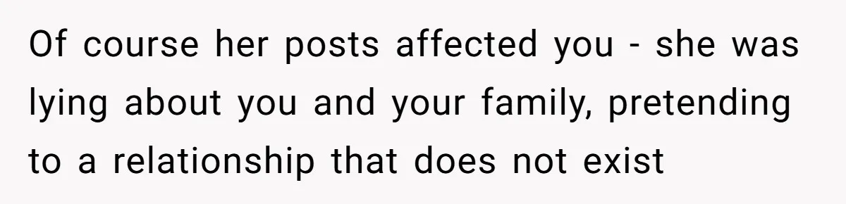 Of course her posts affected you - she was lying about you and your family, pretending to a relationship that does not exist