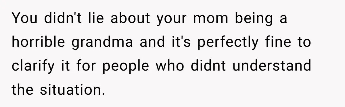 You didn't lie about your mom being a horrible grandma and it's perfectly fine to clarify it for people who didnt understand the situation.