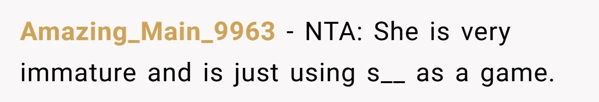 Amazing_Main_9963 − NTA: She is very immature and is just using s__ as a game.