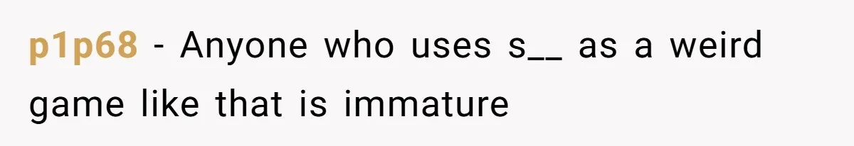 p1p68 − Anyone who uses s__ as a weird game like that is immature