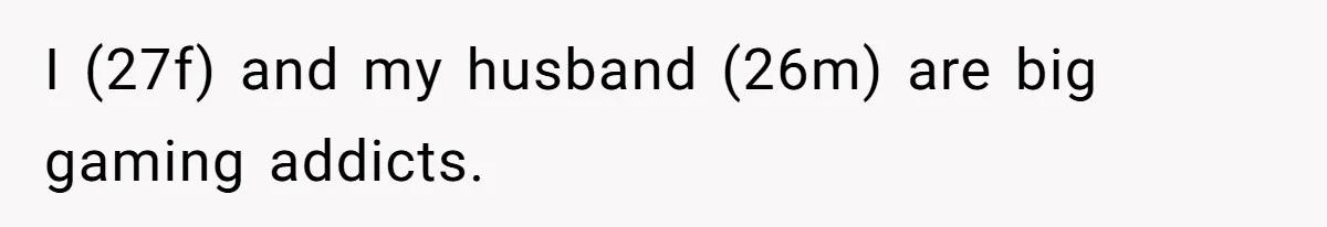 I (27f) and my husband (26m) are big gaming addicts.