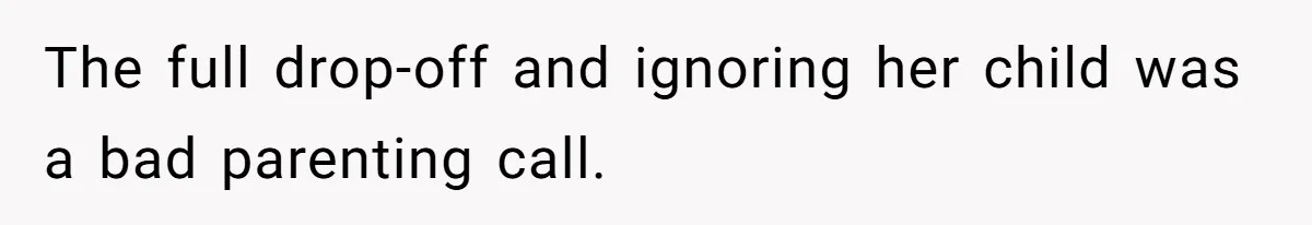 The full drop-off and ignoring her child was a bad parenting call.
