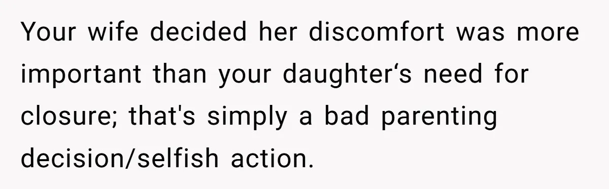 Your wife decided her discomfort was more important than your daughter‘s need for closure; that's simply a bad parenting decision/selfish action.