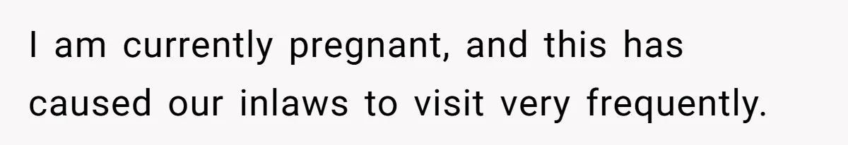 I am currently pregnant, and this has caused our inlaws to visit very frequently.