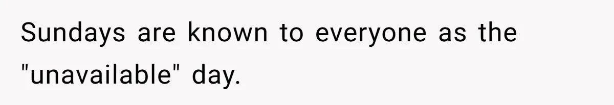 Sundays are known to everyone as the "unavailable" day.