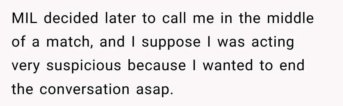 MIL decided later to call me in the middle of a match, and I suppose I was acting very suspicious because I wanted to end the conversation asap.