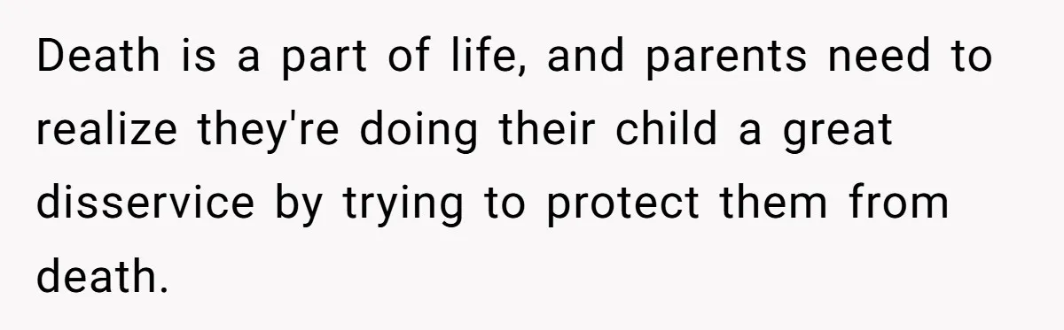 Death is a part of life, and parents need to realize they're doing their child a great disservice by trying to protect them from death.