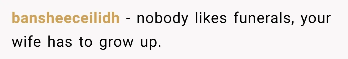bansheeceilidh − nobody likes funerals, your wife has to grow up.