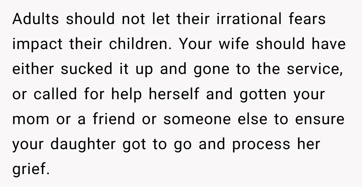 Adults should not let their irrational fears impact their children. Your wife should have either sucked it up and gone to the service, or called for help herself and gotten...
