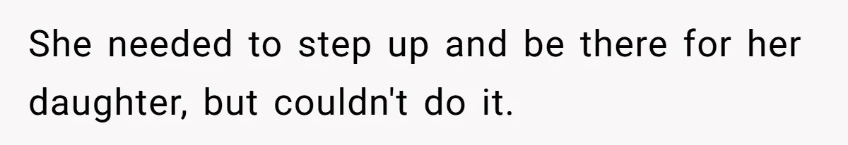 She needed to step up and be there for her daughter, but couldn't do it.