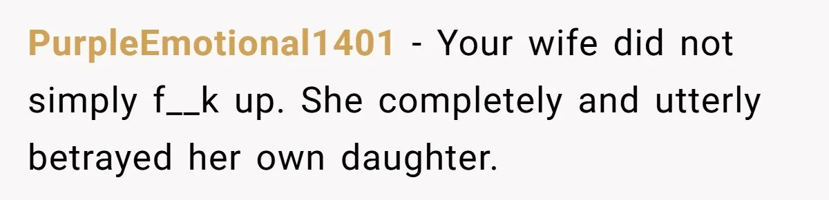 PurpleEmotional1401 − Your wife did not simply f__k up. She completely and utterly betrayed her own daughter.
